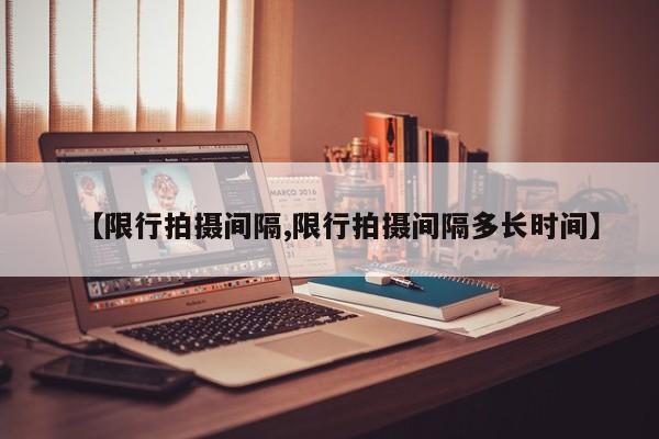 【限行拍摄间隔,限行拍摄间隔多长时间】