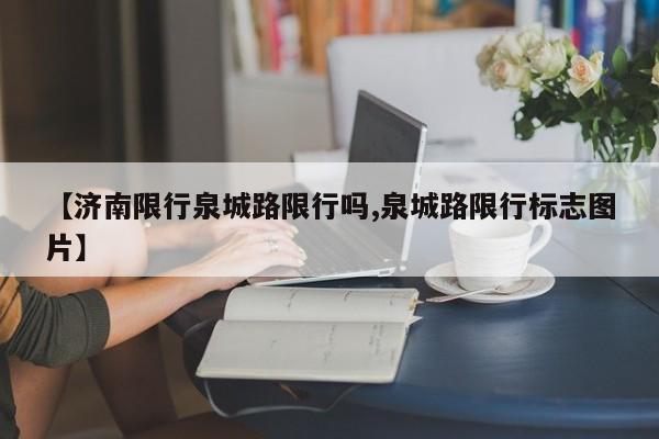 【济南限行泉城路限行吗,泉城路限行标志图片】