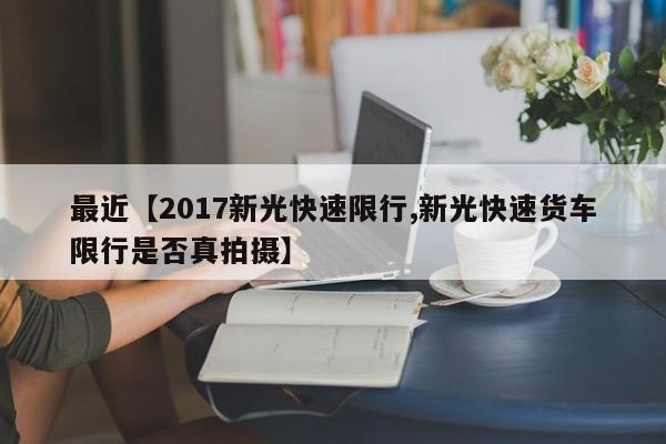 最近【2017新光快速限行,新光快速货车限行是否真拍摄】