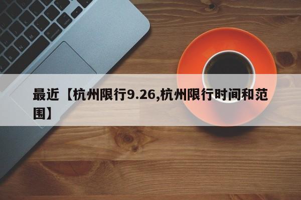 最近【杭州限行9.26,杭州限行时间和范围】