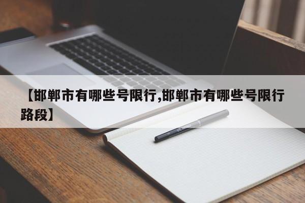 【邯郸市有哪些号限行,邯郸市有哪些号限行路段】