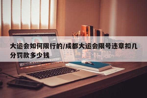 大运会如何限行的/成都大运会限号违章扣几分罚款多少钱