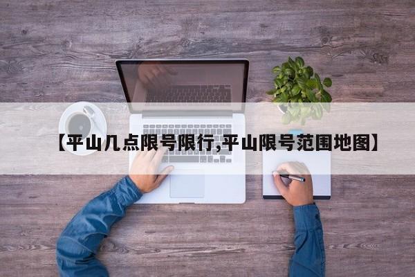 【平山几点限号限行,平山限号范围地图】