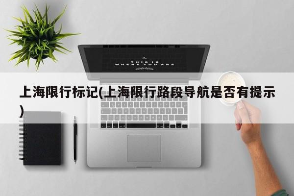 上海限行标记(上海限行路段导航是否有提示)