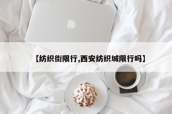 【纺织街限行,西安纺织城限行吗】