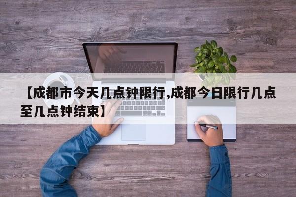 【成都市今天几点钟限行,成都今日限行几点至几点钟结束】