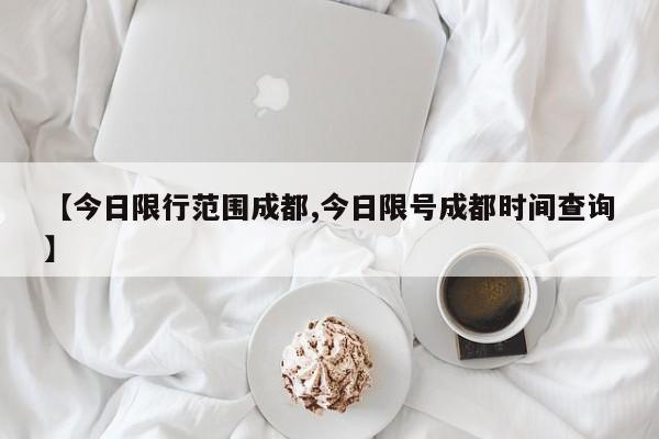【今日限行范围成都,今日限号成都时间查询】