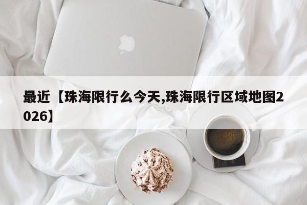 最近【珠海限行么今天,珠海限行区域地图2026】