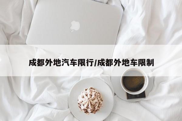 成都外地汽车限行/成都外地车限制