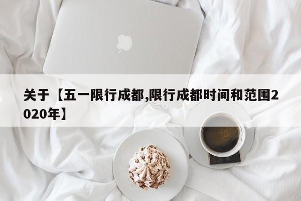 关于【五一限行成都,限行成都时间和范围2020年】