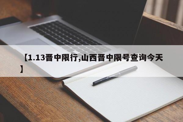 【1.13晋中限行,山西晋中限号查询今天】