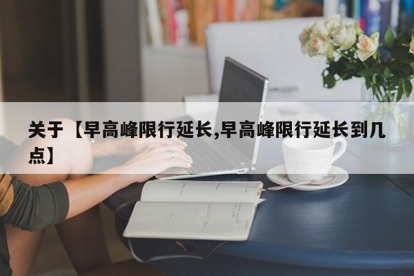 关于【早高峰限行延长,早高峰限行延长到几点】