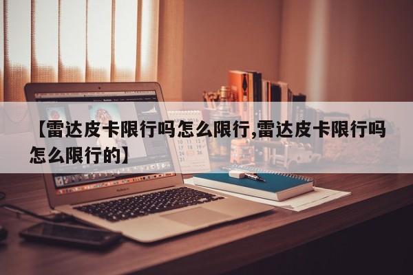 【雷达皮卡限行吗怎么限行,雷达皮卡限行吗怎么限行的】