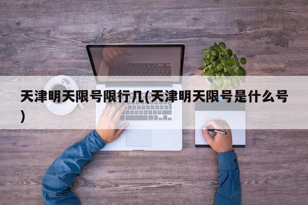 天津明天限号限行几(天津明天限号是什么号)
