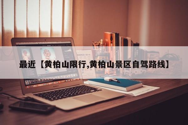 最近【黄柏山限行,黄柏山景区自驾路线】