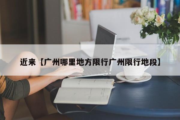 近来【广州哪里地方限行广州限行地段】