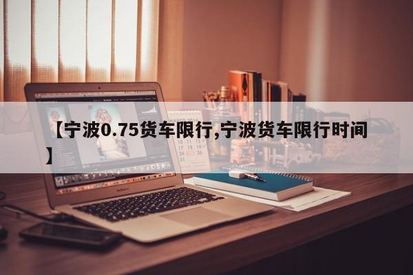 【宁波0.75货车限行,宁波货车限行时间】