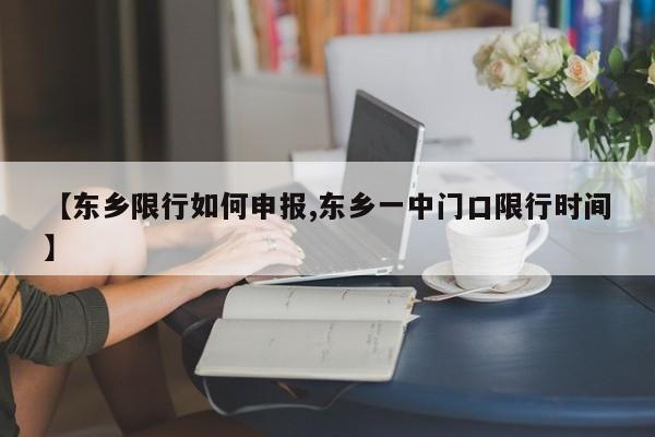 【东乡限行如何申报,东乡一中门口限行时间】