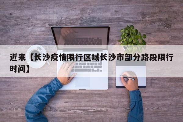 近来【长沙疫情限行区域长沙市部分路段限行时间】