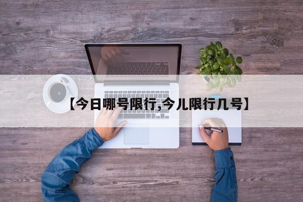 【今日哪号限行,今儿限行几号】