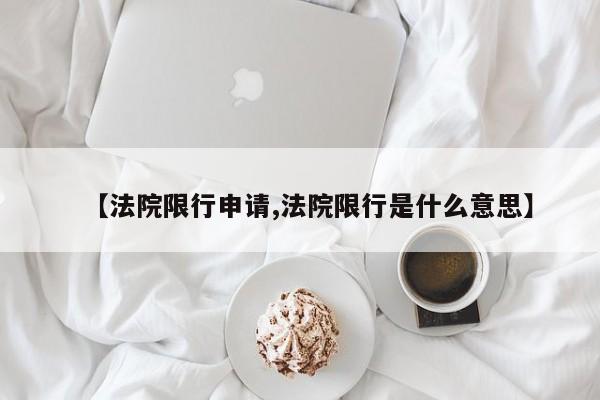 【法院限行申请,法院限行是什么意思】