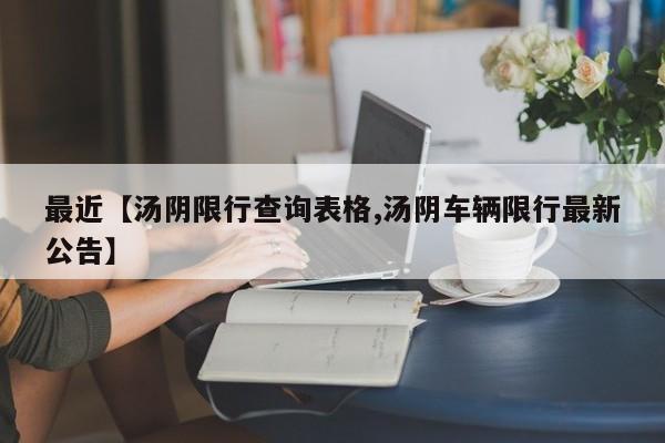 最近【汤阴限行查询表格,汤阴车辆限行最新公告】
