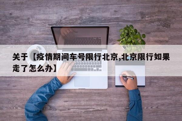 关于【疫情期间车号限行北京,北京限行如果走了怎么办】
