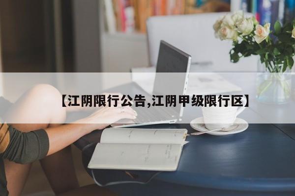 【江阴限行公告,江阴甲级限行区】