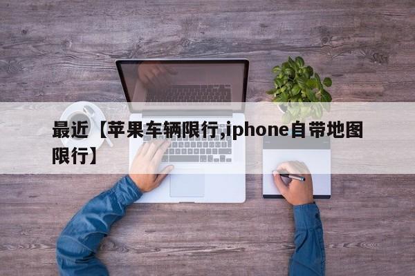最近【苹果车辆限行,iphone自带地图限行】