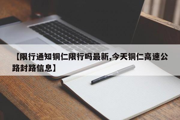 【限行通知铜仁限行吗最新,今天铜仁高速公路封路信息】