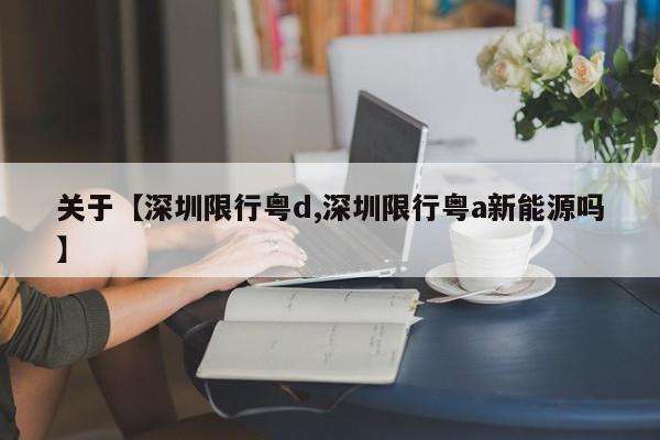关于【深圳限行粤d,深圳限行粤a新能源吗】