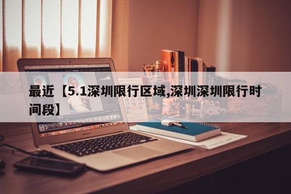 最近【5.1深圳限行区域,深圳深圳限行时间段】
