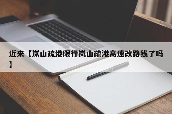 近来【岚山疏港限行岚山疏港高速改路线了吗】