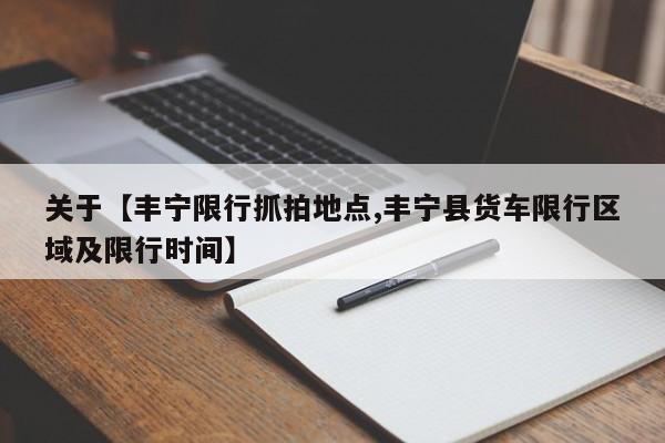 关于【丰宁限行抓拍地点,丰宁县货车限行区域及限行时间】