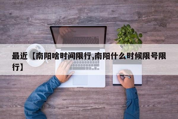 最近【南阳啥时间限行,南阳什么时候限号限行】