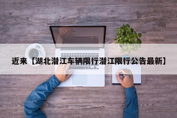 近来【湖北潜江车辆限行潜江限行公告最新】