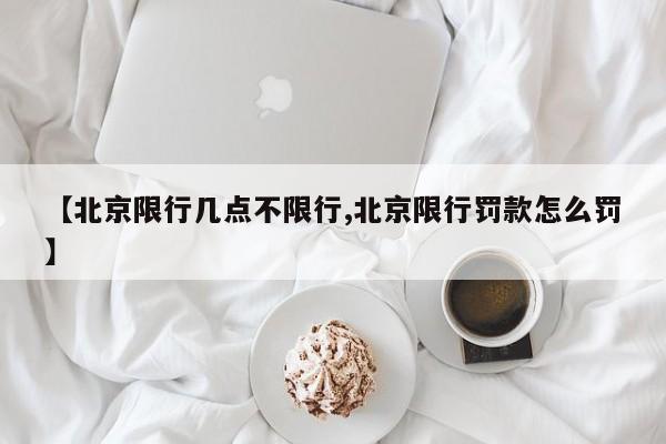 【北京限行几点不限行,北京限行罚款怎么罚】