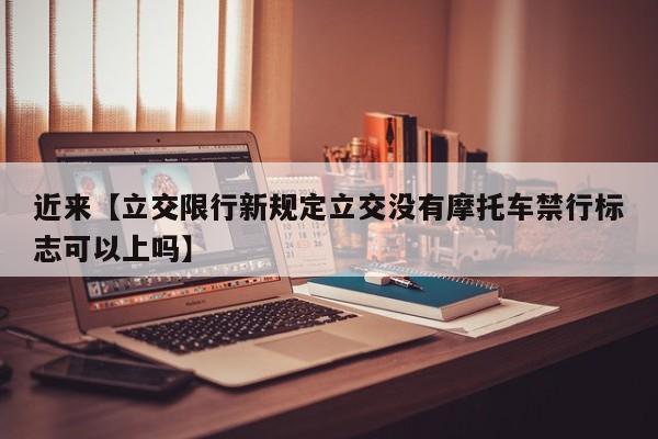 近来【立交限行新规定立交没有摩托车禁行标志可以上吗】