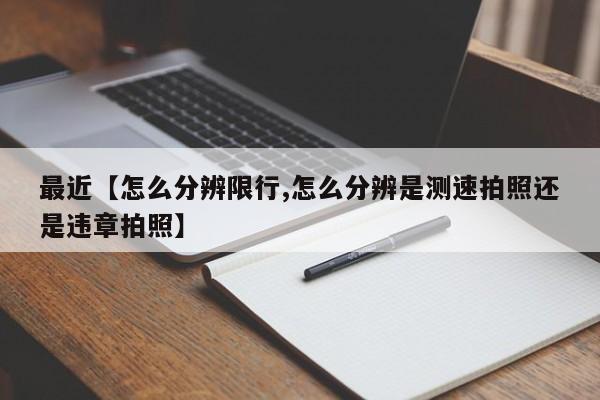 最近【怎么分辨限行,怎么分辨是测速拍照还是违章拍照】