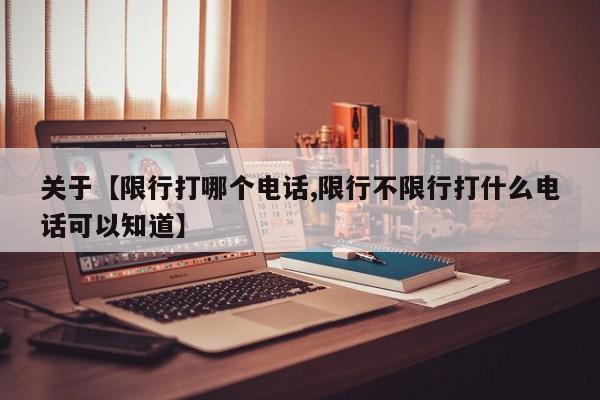 关于【限行打哪个电话,限行不限行打什么电话可以知道】