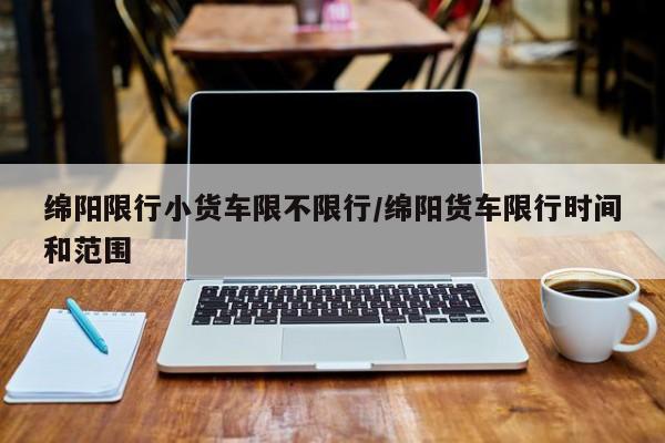 绵阳限行小货车限不限行/绵阳货车限行时间和范围