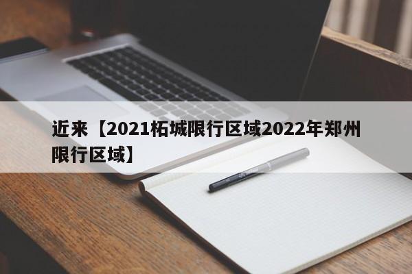 近来【2021柘城限行区域2022年郑州限行区域】