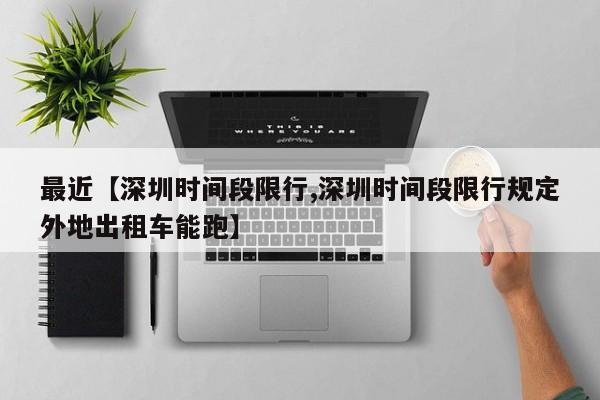 最近【深圳时间段限行,深圳时间段限行规定外地出租车能跑】