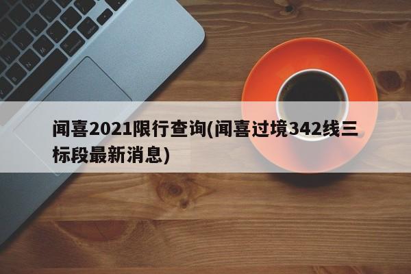 闻喜2021限行查询(闻喜过境342线三标段最新消息)
