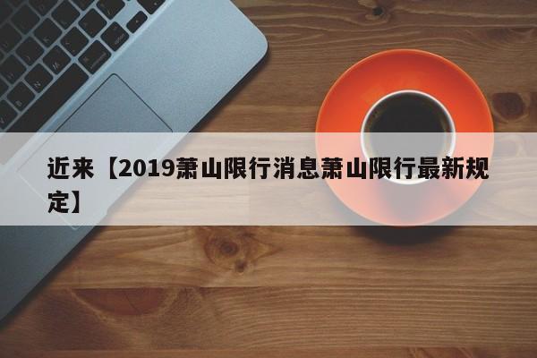 近来【2019萧山限行消息萧山限行最新规定】