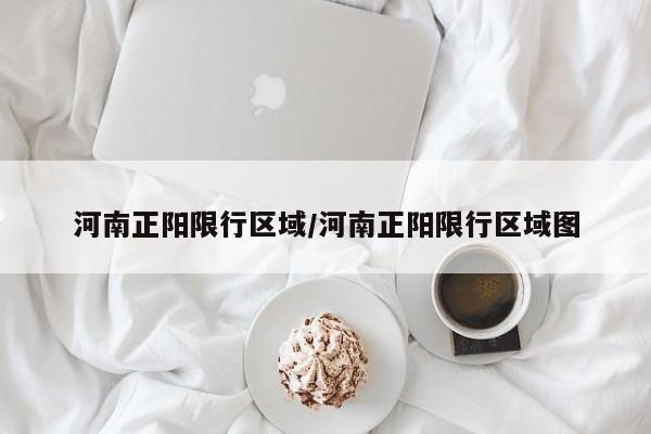 河南正阳限行区域/河南正阳限行区域图