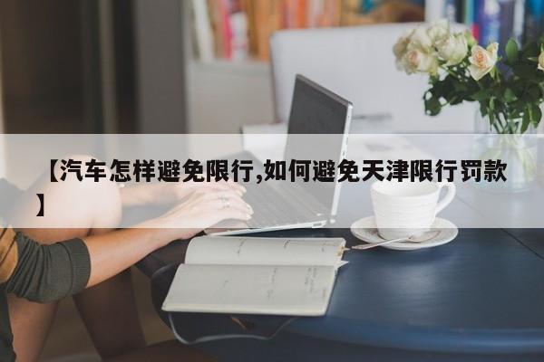 【汽车怎样避免限行,如何避免天津限行罚款】