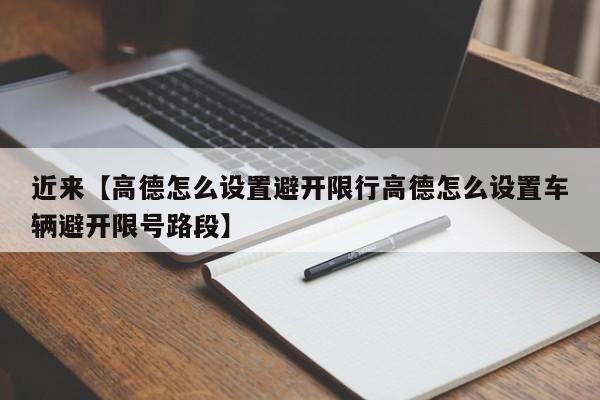 近来【高德怎么设置避开限行高德怎么设置车辆避开限号路段】
