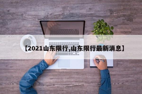 【2021山东限行,山东限行最新消息】