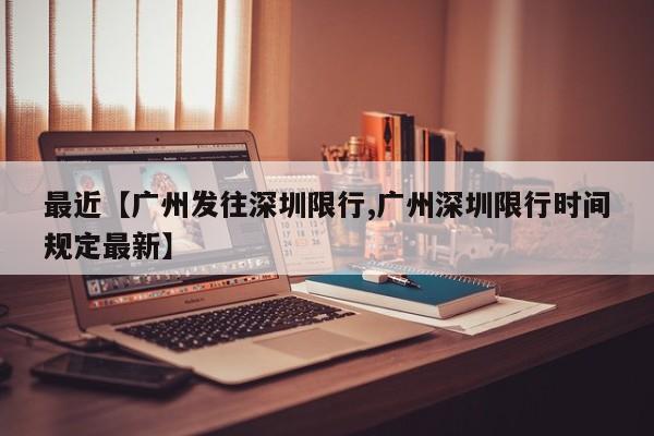 最近【广州发往深圳限行,广州深圳限行时间规定最新】